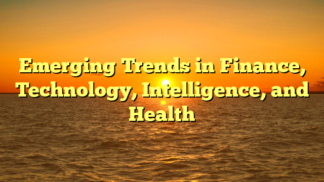 Emerging Trends in Finance, Technology, Intelligence, and Health