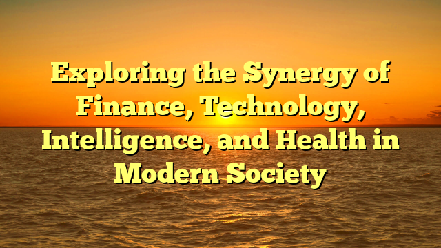 Exploring the Synergy of Finance, Technology, Intelligence, and Health in Modern Society