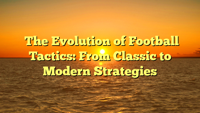 The Evolution of Football Tactics: From Classic to Modern Strategies