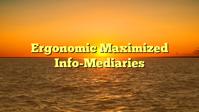 Ergonomic Maximized Info-Mediaries