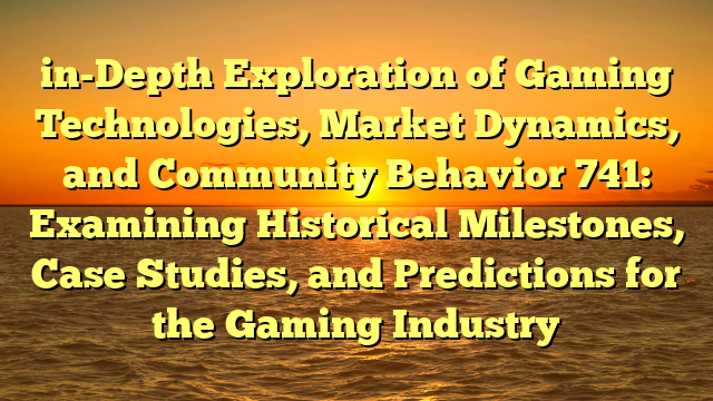 in-Depth Exploration of Gaming Technologies, Market Dynamics, and Community Behavior 741: Examining Historical Milestones, Case Studies, and Predictions for the Gaming Industry