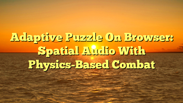 Adaptive Puzzle On Browser: Spatial Audio With Physics-Based Combat