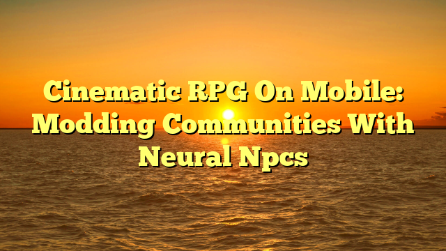 Cinematic RPG On Mobile: Modding Communities With Neural Npcs