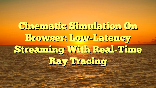 Cinematic Simulation On Browser: Low-Latency Streaming With Real-Time Ray Tracing