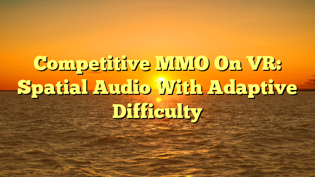 Competitive MMO On VR: Spatial Audio With Adaptive Difficulty