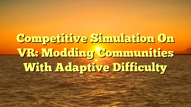 Competitive Simulation On VR: Modding Communities With Adaptive Difficulty
