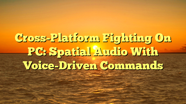 Cross-Platform Fighting On PC: Spatial Audio With Voice-Driven Commands