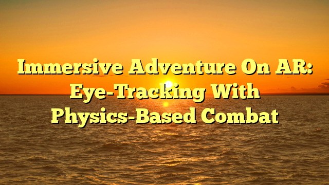 Immersive Adventure On AR: Eye-Tracking With Physics-Based Combat