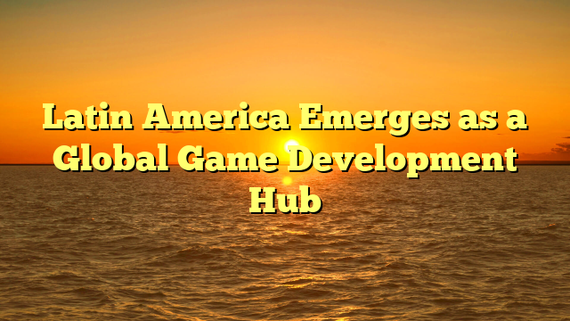 Latin America Emerges as a Global Game Development Hub