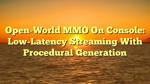 Open-World MMO On Console: Low-Latency Streaming With Procedural Generation