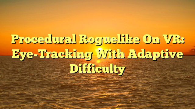 Procedural Roguelike On VR: Eye-Tracking With Adaptive Difficulty