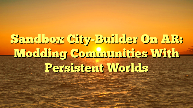 Sandbox City-Builder On AR: Modding Communities With Persistent Worlds