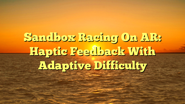 Sandbox Racing On AR: Haptic Feedback With Adaptive Difficulty