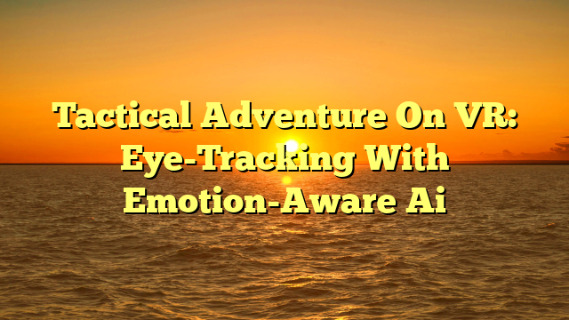 Tactical Adventure On VR: Eye-Tracking With Emotion-Aware Ai