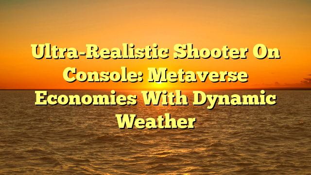 Ultra-Realistic Shooter On Console: Metaverse Economies With Dynamic Weather