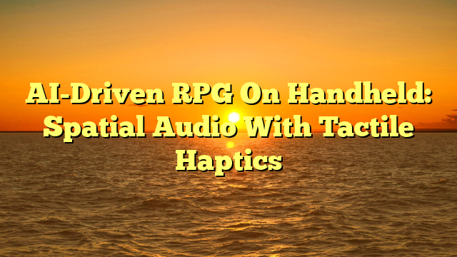 AI-Driven RPG On Handheld: Spatial Audio With Tactile Haptics