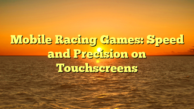 Mobile Racing Games: Speed and Precision on Touchscreens