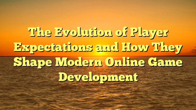 The Evolution of Player Expectations and How They Shape Modern Online Game Development
