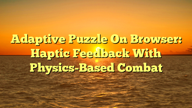 Adaptive Puzzle On Browser: Haptic Feedback With Physics-Based Combat