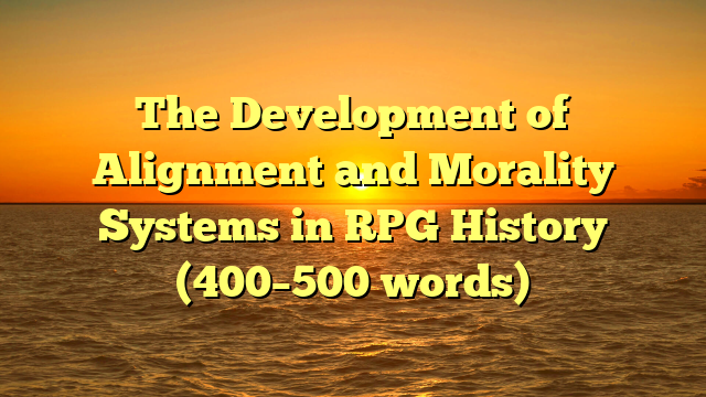The Development of Alignment and Morality Systems in RPG History (400–500 words)