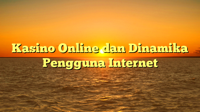 Kasino Online dan Dinamika Pengguna Internet