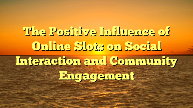 The Positive Influence of Online Slots on Social Interaction and Community Engagement