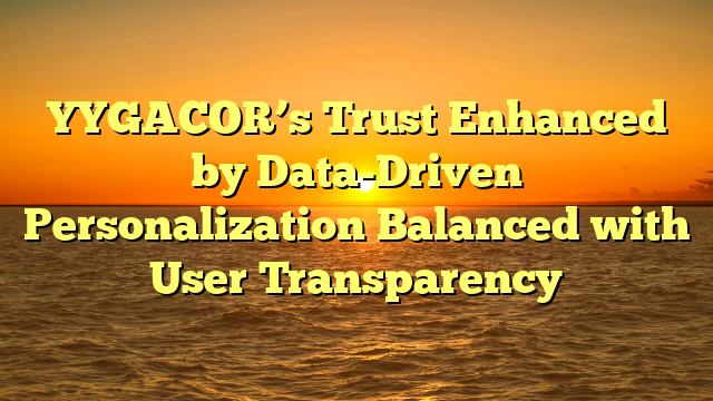 YYGACOR’s Trust Enhanced by Data-Driven Personalization Balanced with User Transparency