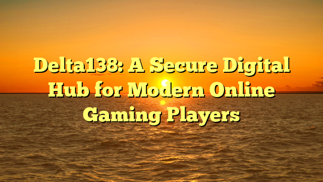 Delta138: A Secure Digital Hub for Modern Online Gaming Players