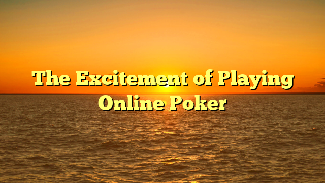 The Excitement of Playing Online Poker