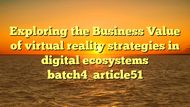 Exploring the Business Value of virtual reality strategies in digital ecosystems batch4_article51