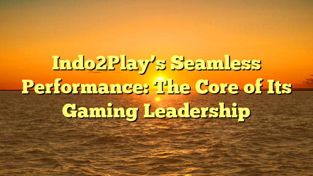 Indo2Play’s Seamless Performance: The Core of Its Gaming Leadership