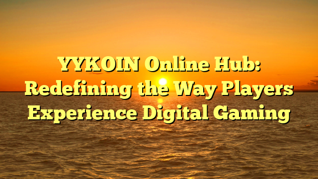 YYKOIN Online Hub: Redefining the Way Players Experience Digital Gaming