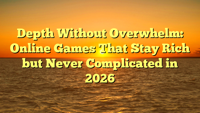 Depth Without Overwhelm: Online Games That Stay Rich but Never Complicated in 2026
