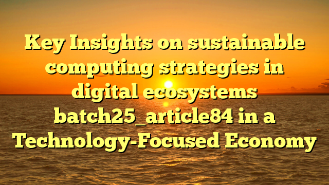 Key Insights on sustainable computing strategies in digital ecosystems batch25_article84 in a Technology-Focused Economy