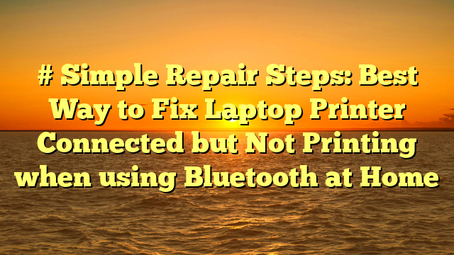 # Simple Repair Steps: Best Way to Fix Laptop Printer Connected but Not Printing when using Bluetooth at Home
