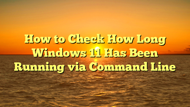 How to Check How Long Windows 11 Has Been Running via Command Line