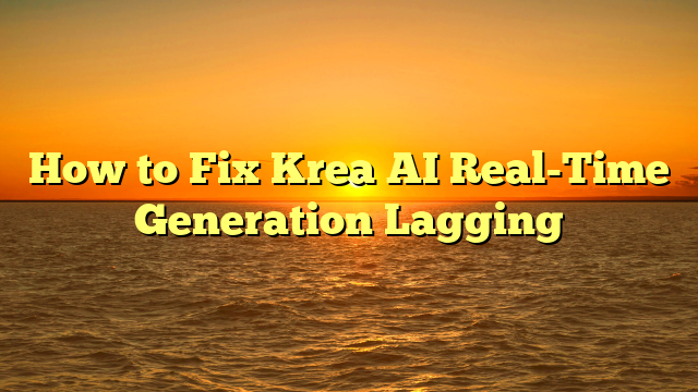 How to Fix Krea AI Real-Time Generation Lagging