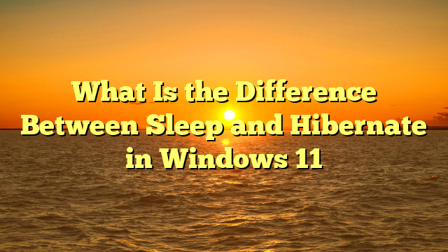 What Is the Difference Between Sleep and Hibernate in Windows 11