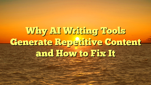 Why AI Writing Tools Generate Repetitive Content and How to Fix It